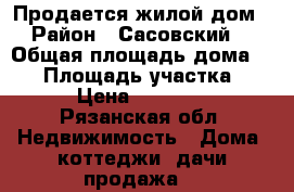 Продается жилой дом › Район ­ Сасовский  › Общая площадь дома ­ 50 › Площадь участка ­ 20 › Цена ­ 450 000 - Рязанская обл. Недвижимость » Дома, коттеджи, дачи продажа   